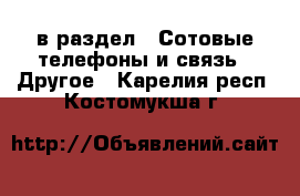  в раздел : Сотовые телефоны и связь » Другое . Карелия респ.,Костомукша г.